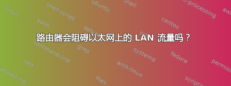 路由器会阻碍以太网上的 LAN 流量吗？