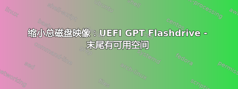 缩小总磁盘映像：UEFI GPT Flashdrive - 末尾有可用空间