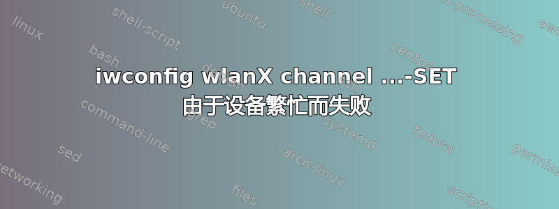 iwconfig wlanX channel ...-SET 由于设备繁忙而失败