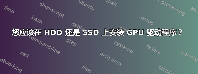 您应该在 HDD 还是 SSD 上安装 GPU 驱动程序？