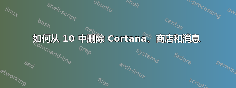 如何从 10 中删除 Cortana、商店和消息