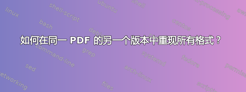 如何在同一 PDF 的另一个版本中重现所有格式？