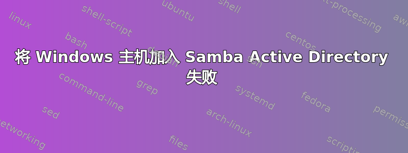 将 Windows 主机加入 Samba Active Directory 失败