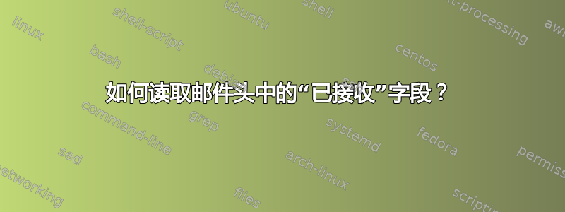 如何读取邮件头中的“已接收”字段？