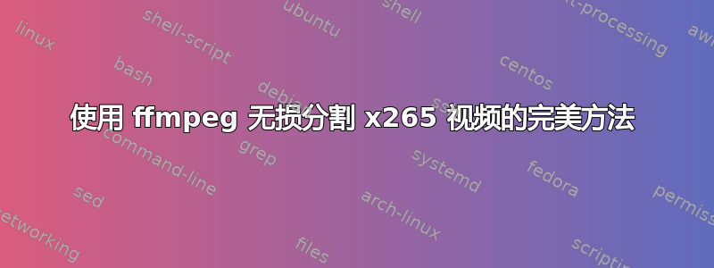 使用 ffmpeg 无损分割 x265 视频的完美方法