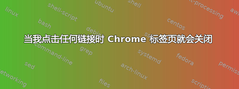 当我点击任何链接时 Chrome 标签页就会关闭