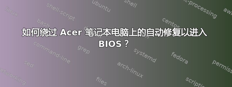 如何绕过 Acer 笔记本电脑上的自动修复以进入 BIOS？