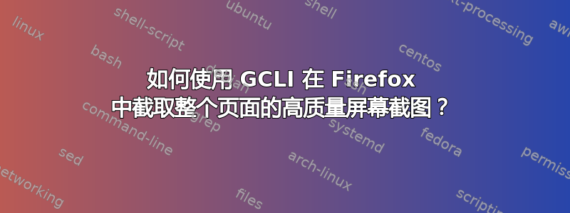 如何使用 GCLI 在 Firefox 中截取整个页面的高质量屏幕截图？