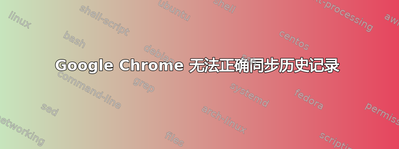 Google Chrome 无法正确同步历史记录