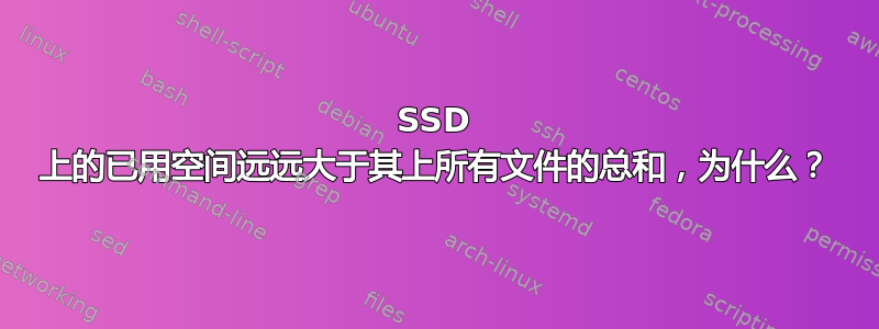 SSD 上的已用空间远远大于其上所有文件的总和，为什么？