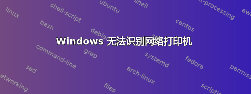 Windows 无法识别网络打印机