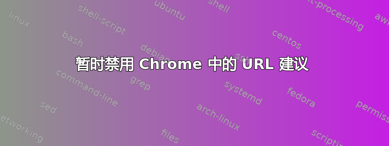 暂时禁用 Chrome 中的 URL 建议