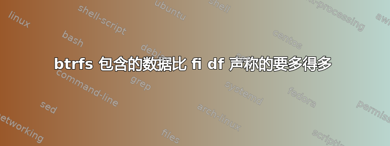 btrfs 包含的数据比 fi df 声称的要多得多