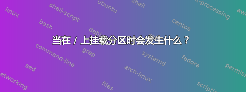 当在 / 上挂载分区时会发生什么？