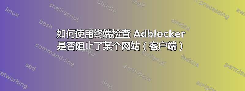 如何使用终端检查 Adblocker 是否阻止了某个网站（客户端）