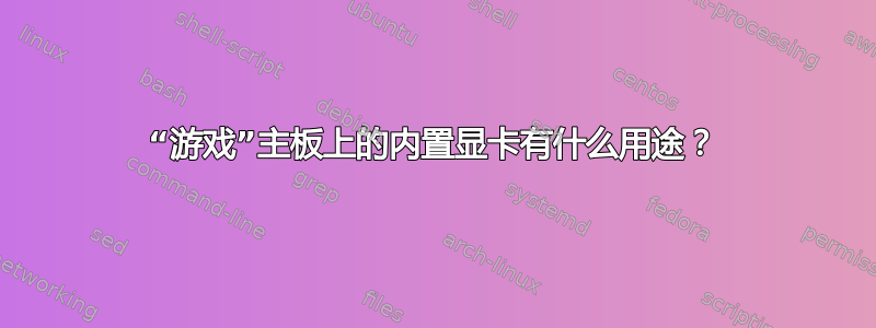 “游戏”主板上的内置显卡有什么用途？