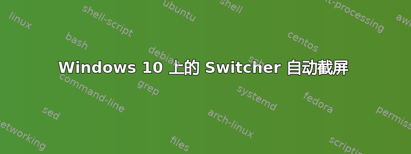 Windows 10 上的 Switcher 自动截屏