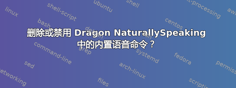 删除或禁用 Dragon NaturallySpeaking 中的内置语音命令？