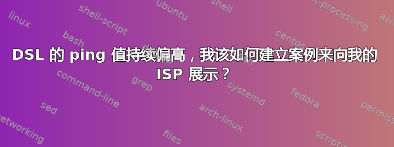 DSL 的 ping 值持续偏高，我该如何建立案例来向我的 ISP 展示？