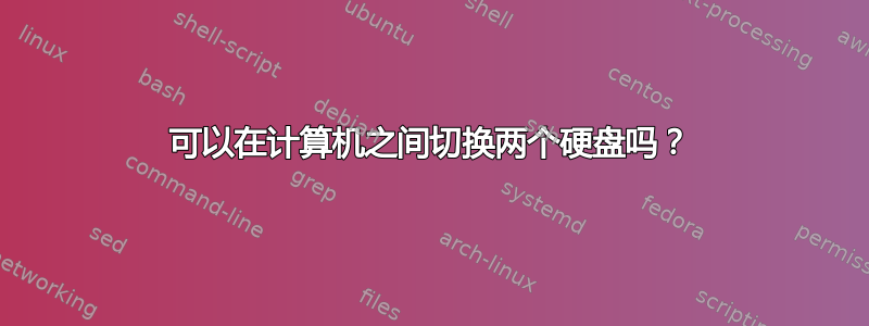 可以在计算机之间切换两个硬盘吗？