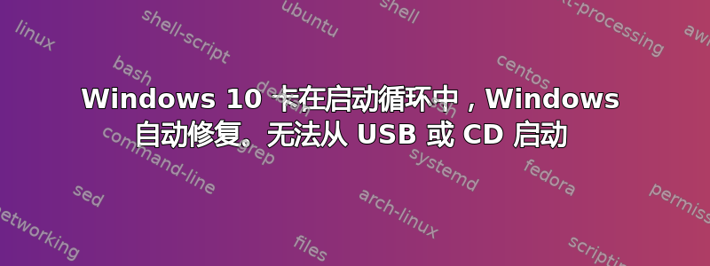 Windows 10 卡在启动循环中，Windows 自动修复。无法从 USB 或 CD 启动