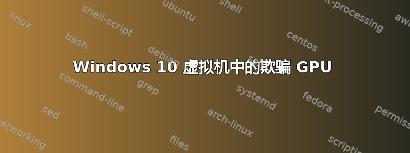 Windows 10 虚拟机中的欺骗 GPU