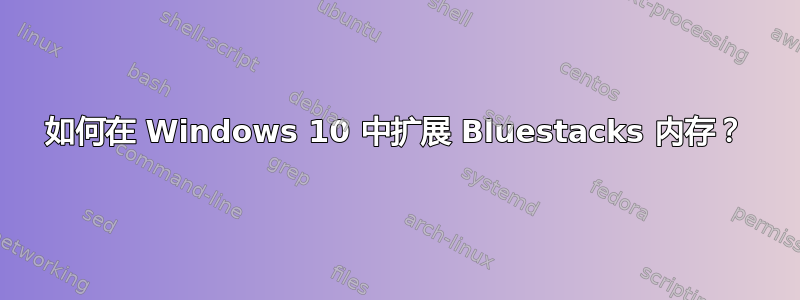 如何在 Windows 10 中扩展 Bluestacks 内存？