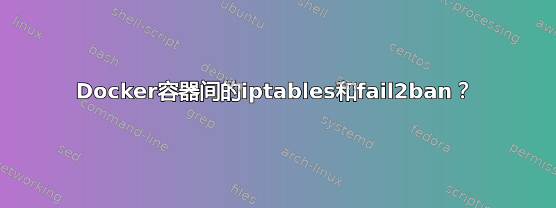 Docker容器间的iptables和fail2ban？