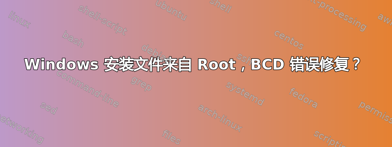 Windows 安装文件来自 Root，BCD 错误修复？