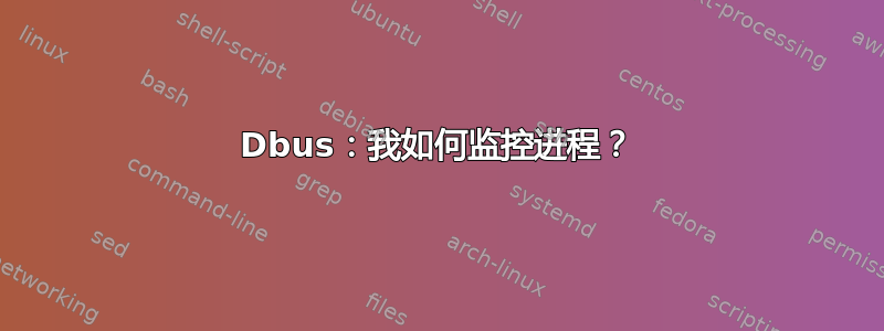 Dbus：我如何监控进程？