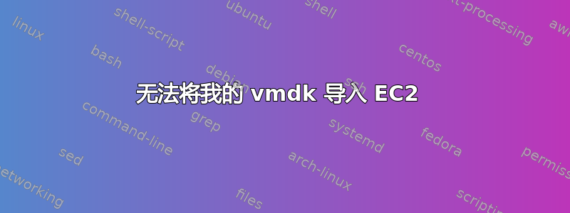 无法将我的 vmdk 导入 EC2 