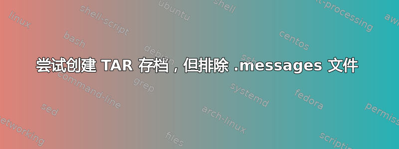 尝试创建 TAR 存档，但排除 .messages 文件