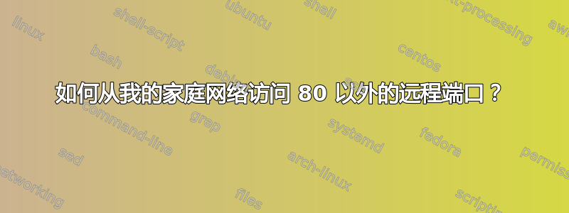 如何从我的家庭网络访问 80 以外的远程端口？