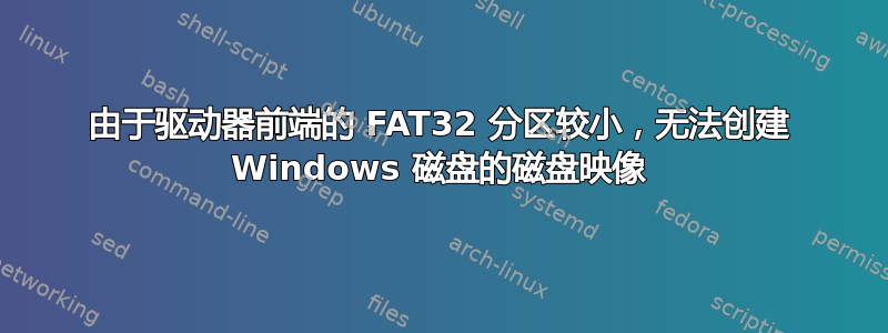 由于驱动器前端的 FAT32 分区较小，无法创建 Windows 磁盘的磁盘映像