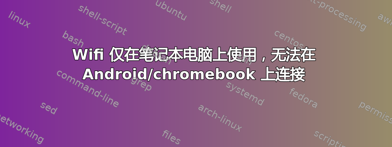 Wifi 仅在笔记本电脑上使用，无法在 Android/chromebook 上连接