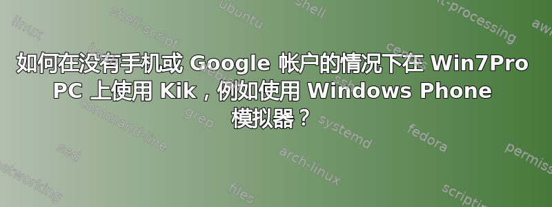 如何在没有手机或 Google 帐户的情况下在 Win7Pro PC 上使用 Kik，例如使用 Windows Phone 模拟器？