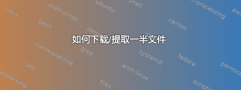 如何下载/提取一半文件