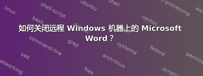 如何关闭远程 Windows 机器上的 Microsoft Word？