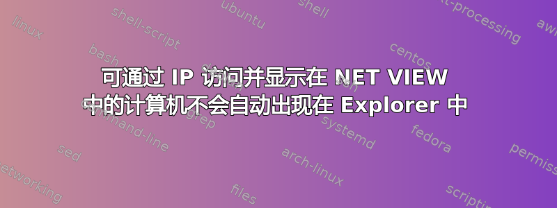 可通过 IP 访问并显示在 NET VIEW 中的计算机不会自动出现在 Explorer 中