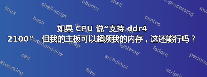 如果 CPU 说“支持 ddr4 2100”，但我的主板可以超频我的内存，这还能行吗？