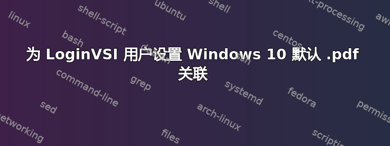 为 LoginVSI 用户设置 Windows 10 默认 .pdf 关联