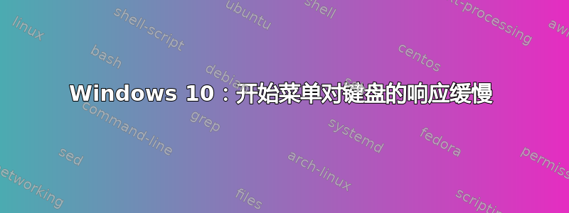 Windows 10：开始菜单对键盘的响应缓慢