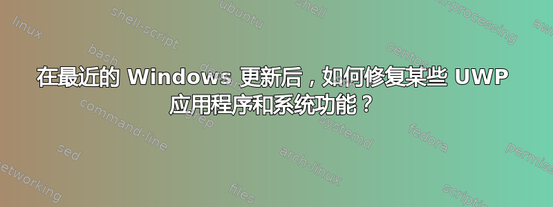 在最近的 Windows 更新后，如何修复某些 UWP 应用程序和系统功能？