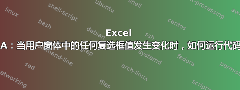 Excel VBA：当用户窗体中的任何复选框值发生变化时，如何运行代码？