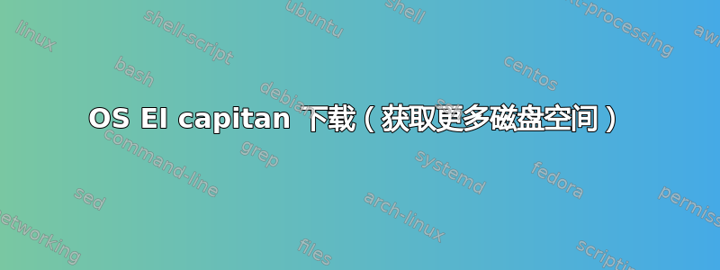 OS EI capitan 下载（获取更多磁盘空间）