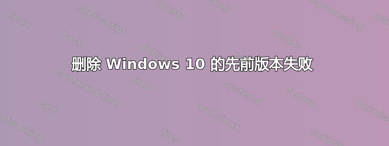 删除 Windows 10 的先前版本失败