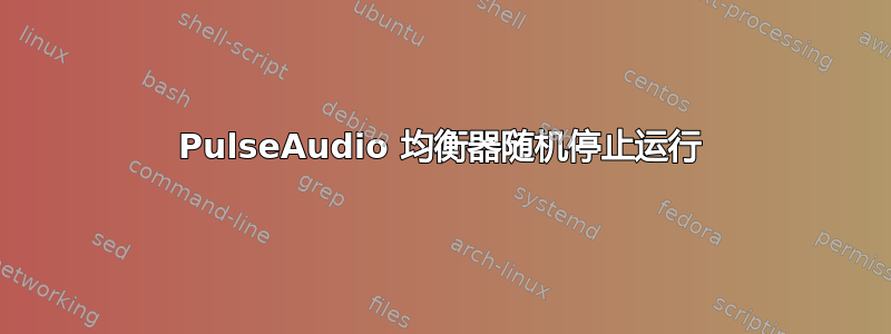 PulseAudio 均衡器随机停止运行