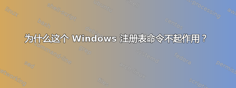 为什么这个 Windows 注册表命令不起作用？