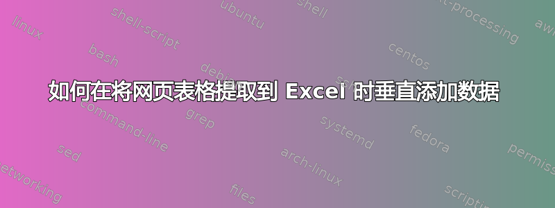 如何在将网页表格提取到 Excel 时垂直添加数据