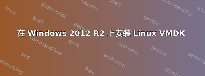 在 Windows 2012 R2 上安装 Linux VMDK